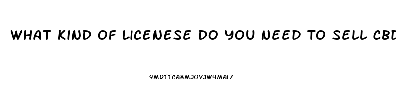 What Kind Of Licenese Do You Need To Sell Cbd Oil