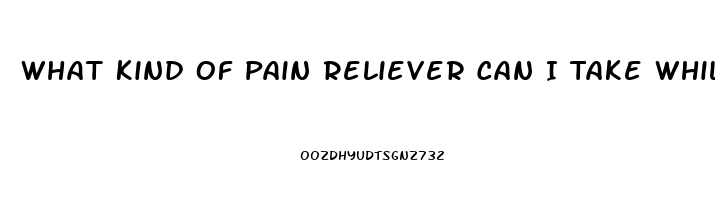 What Kind Of Pain Reliever Can I Take While Pregnant