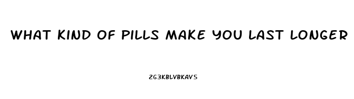 What Kind Of Pills Make You Last Longer In Bed