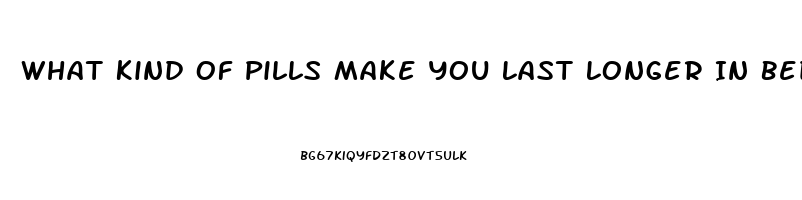 What Kind Of Pills Make You Last Longer In Bed