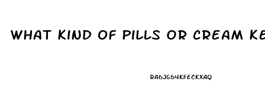 What Kind Of Pills Or Cream Keep You From Having Erection