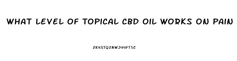 What Level Of Topical Cbd Oil Works On Pain