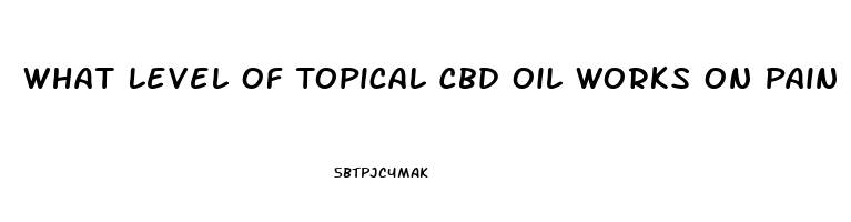 What Level Of Topical Cbd Oil Works On Pain