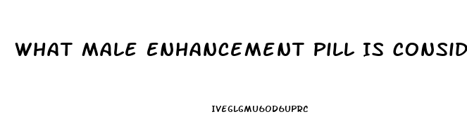 What Male Enhancement Pill Is Considered The Best