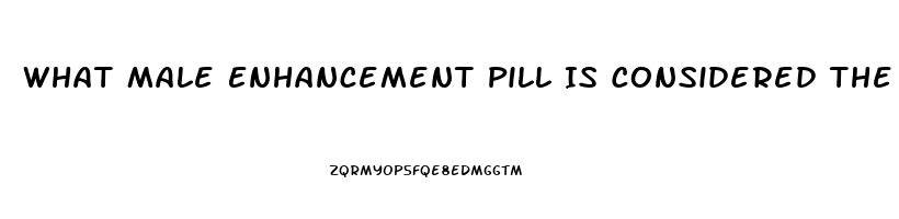 What Male Enhancement Pill Is Considered The Best