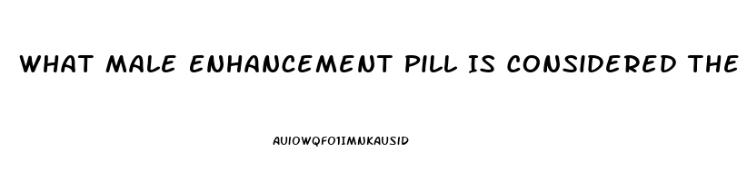 What Male Enhancement Pill Is Considered The Best