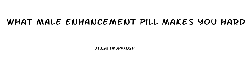 What Male Enhancement Pill Makes You Hard