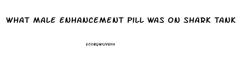 What Male Enhancement Pill Was On Shark Tank