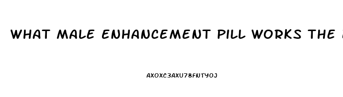 What Male Enhancement Pill Works The Best