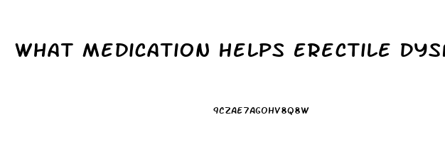 What Medication Helps Erectile Dysfunction