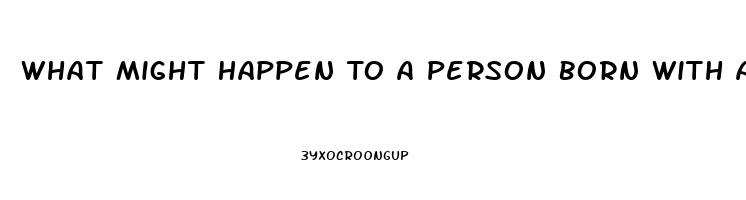 What Might Happen To A Person Born With A Dysfunction Of The Endocrine System