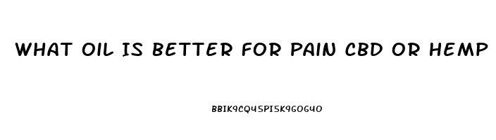 What Oil Is Better For Pain Cbd Or Hemp Extraft