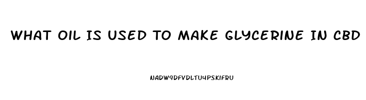 What Oil Is Used To Make Glycerine In Cbd Oil