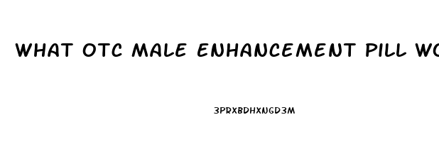 What Otc Male Enhancement Pill Works Immediatly