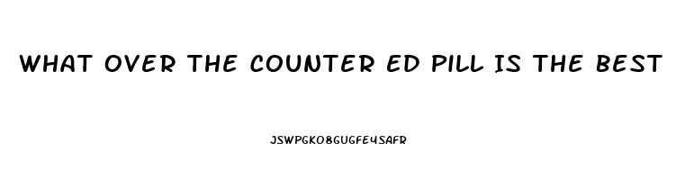 What Over The Counter Ed Pill Is The Best