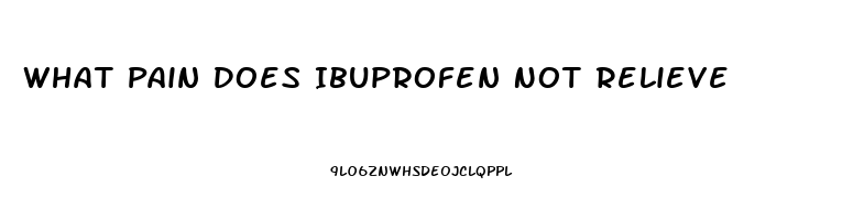 What Pain Does Ibuprofen Not Relieve