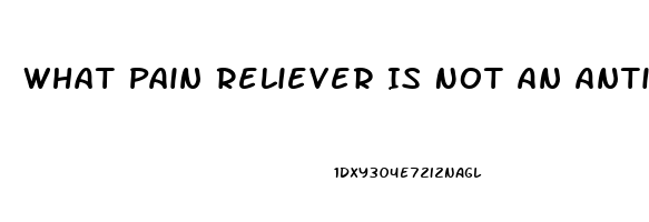 What Pain Reliever Is Not An Anti Inflammatory