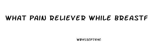 What Pain Reliever While Breastfeeding