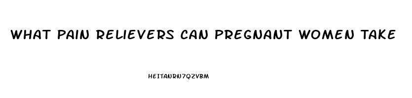 What Pain Relievers Can Pregnant Women Take