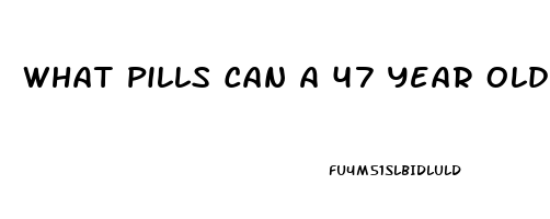 What Pills Can A 47 Year Old Man Take To Get A Erection