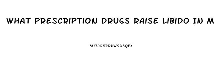 What Prescription Drugs Raise Libido In Males