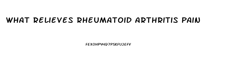 What Relieves Rheumatoid Arthritis Pain