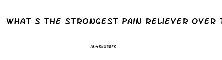 What S The Strongest Pain Reliever Over The Counter