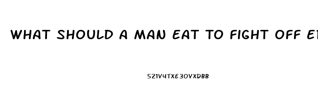 What Should A Man Eat To Fight Off Erectile Dysfunction