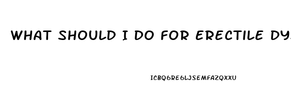 What Should I Do For Erectile Dysfunction