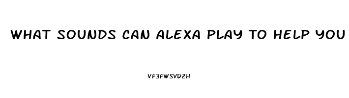 What Sounds Can Alexa Play To Help You Sleep