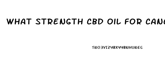 What Strength Cbd Oil For Cancer