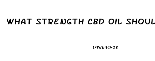 What Strength Cbd Oil Should I Use