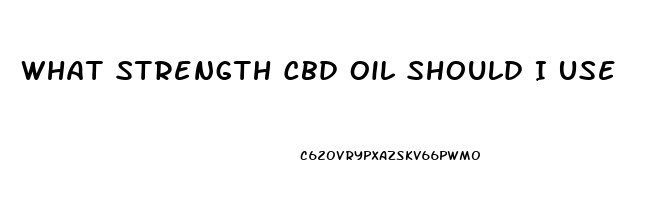 What Strength Cbd Oil Should I Use