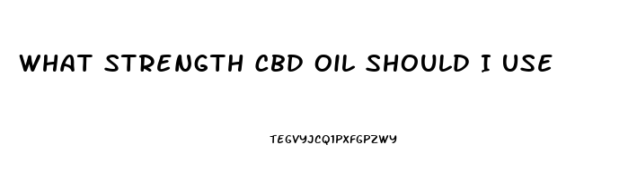 What Strength Cbd Oil Should I Use