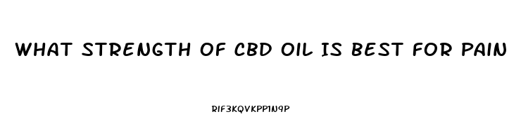 What Strength Of Cbd Oil Is Best For Pain