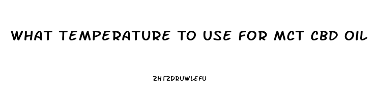 What Temperature To Use For Mct Cbd Oil