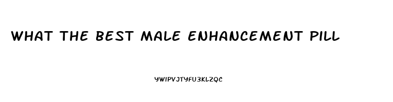 What The Best Male Enhancement Pill