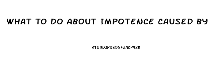 What To Do About Impotence Caused By Medication