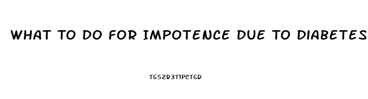 What To Do For Impotence Due To Diabetes