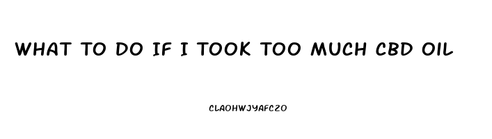 What To Do If I Took Too Much Cbd Oil