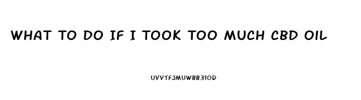 What To Do If I Took Too Much Cbd Oil