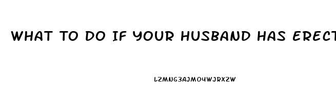 What To Do If Your Husband Has Erectile Dysfunction