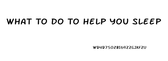 What To Do To Help You Sleep