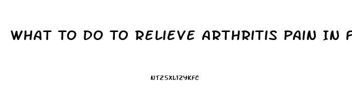 What To Do To Relieve Arthritis Pain In Fingers