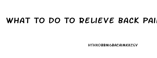 What To Do To Relieve Back Pain