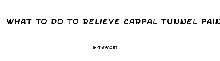 What To Do To Relieve Carpal Tunnel Pain