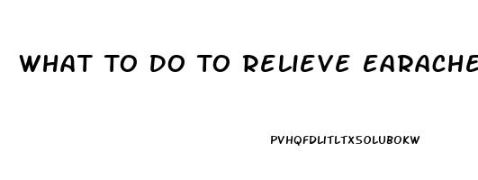 What To Do To Relieve Earache Pain