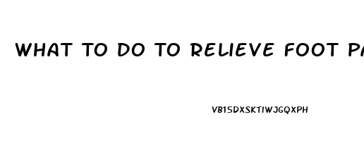 What To Do To Relieve Foot Pain