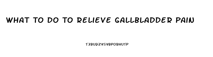 What To Do To Relieve Gallbladder Pain