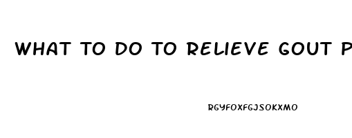 What To Do To Relieve Gout Pain